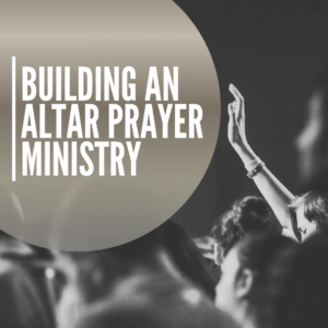 Building an Altar Prayer Ministry